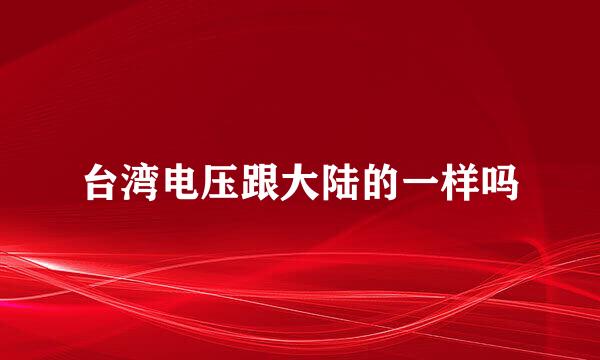 台湾电压跟大陆的一样吗