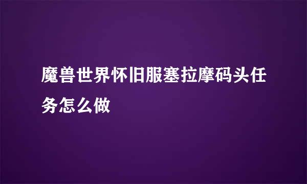 魔兽世界怀旧服塞拉摩码头任务怎么做