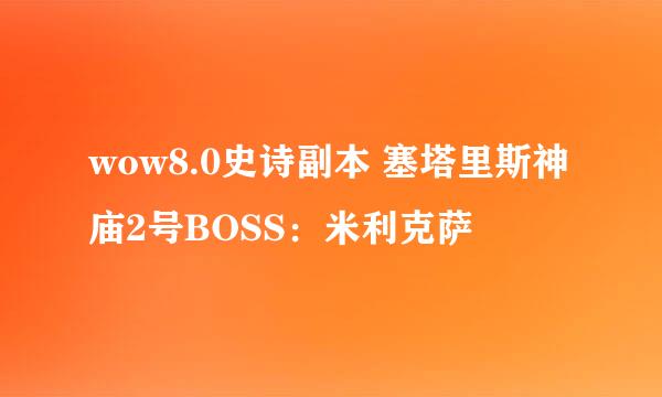 wow8.0史诗副本 塞塔里斯神庙2号BOSS：米利克萨