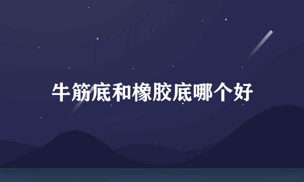 牛筋底和橡胶底哪个好
