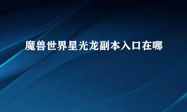 魔兽世界星光龙副本入口在哪