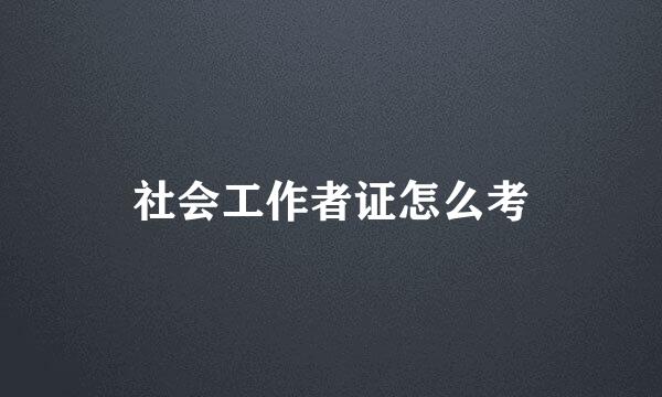 社会工作者证怎么考