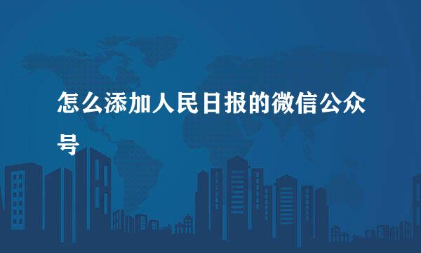 怎么添加人民日报的微信公众号