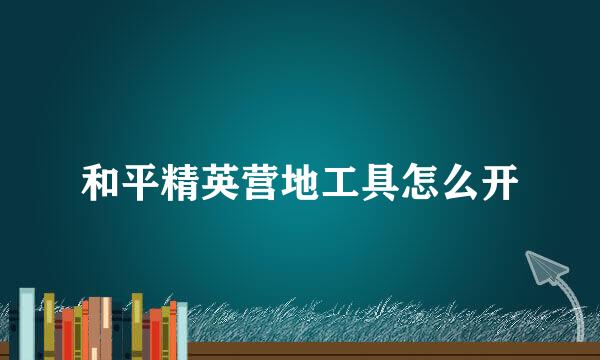 和平精英营地工具怎么开