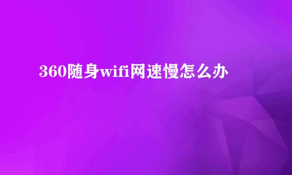 360随身wifi网速慢怎么办
