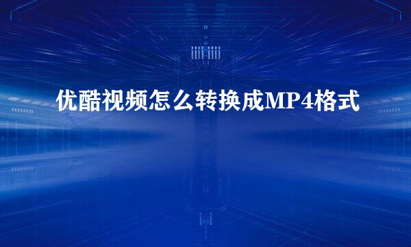 优酷视频怎么转换成MP4格式