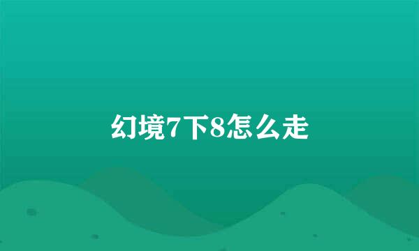 幻境7下8怎么走