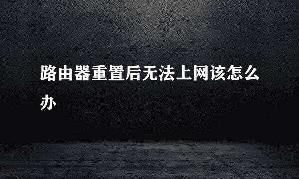 路由器重置后无法上网该怎么办