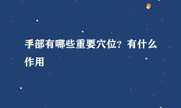 手部有哪些重要穴位？有什么作用