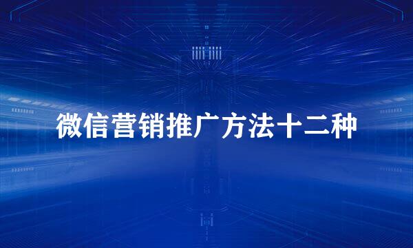 微信营销推广方法十二种