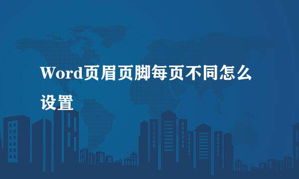 Word页眉页脚每页不同怎么设置