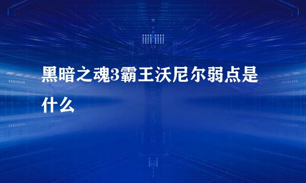 黑暗之魂3霸王沃尼尔弱点是什么