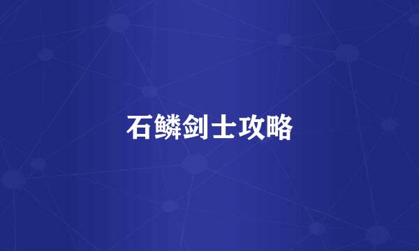 石鳞剑士攻略