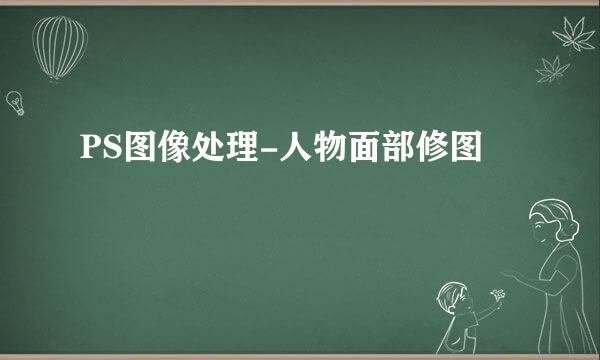 PS图像处理-人物面部修图