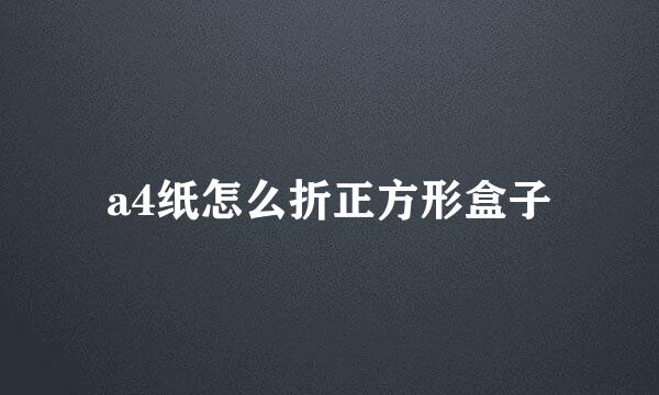 a4纸怎么折正方形盒子