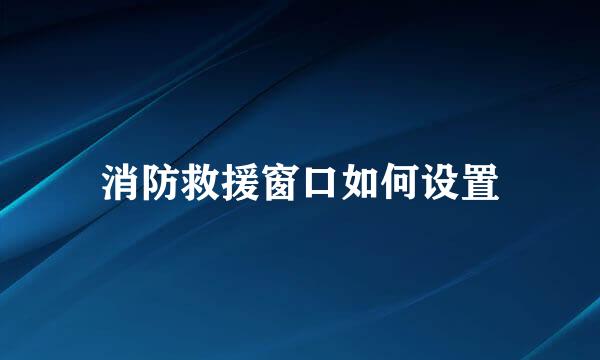 消防救援窗口如何设置