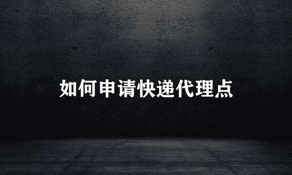 如何申请快递代理点