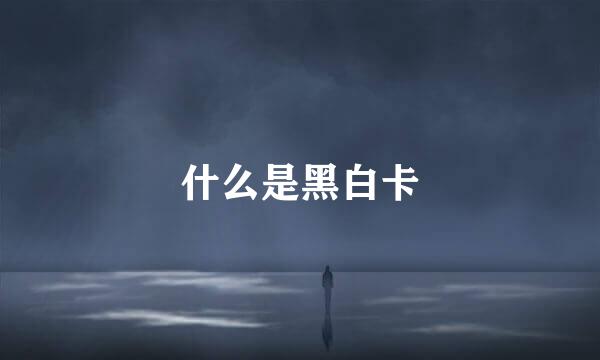 什么是黑白卡