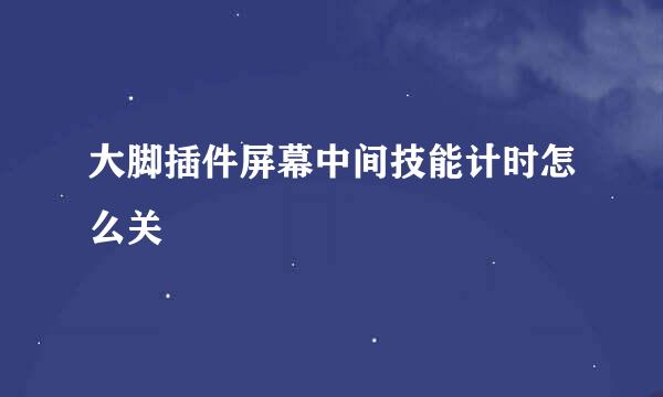 大脚插件屏幕中间技能计时怎么关