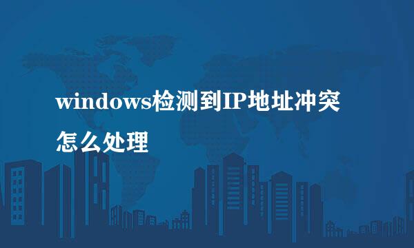 windows检测到IP地址冲突怎么处理