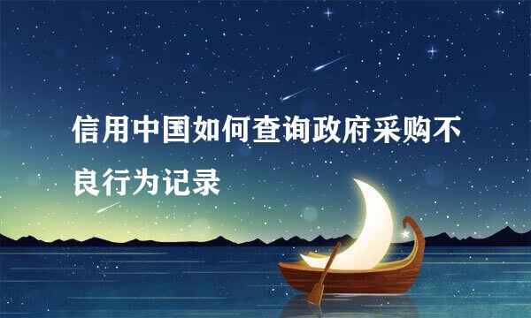 信用中国如何查询政府采购不良行为记录