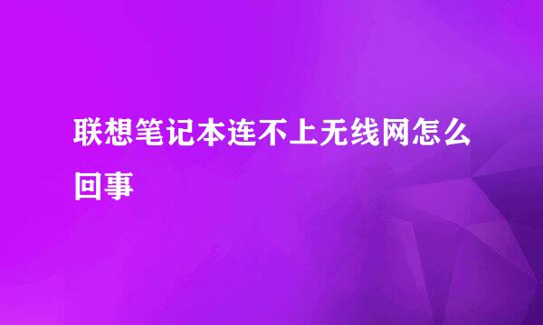 联想笔记本连不上无线网怎么回事