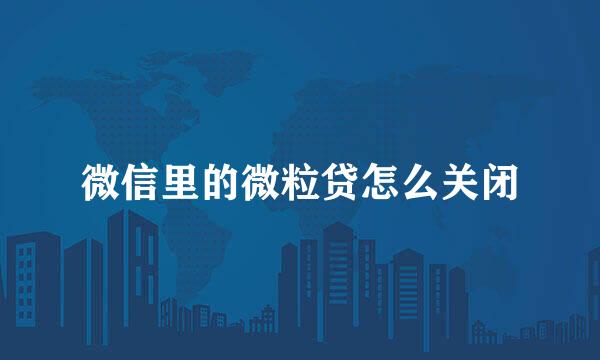 微信里的微粒贷怎么关闭