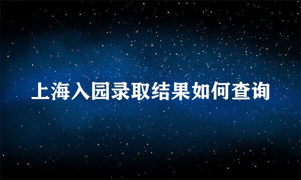 上海入园录取结果如何查询