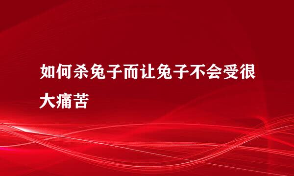 如何杀兔子而让兔子不会受很大痛苦