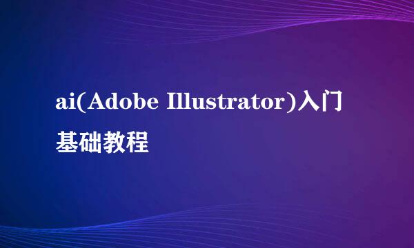 ai(Adobe Illustrator)入门基础教程