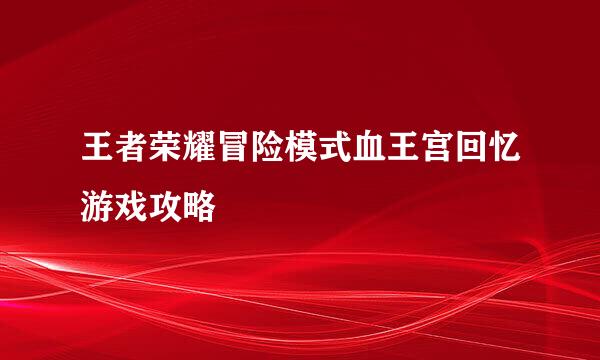 王者荣耀冒险模式血王宫回忆游戏攻略