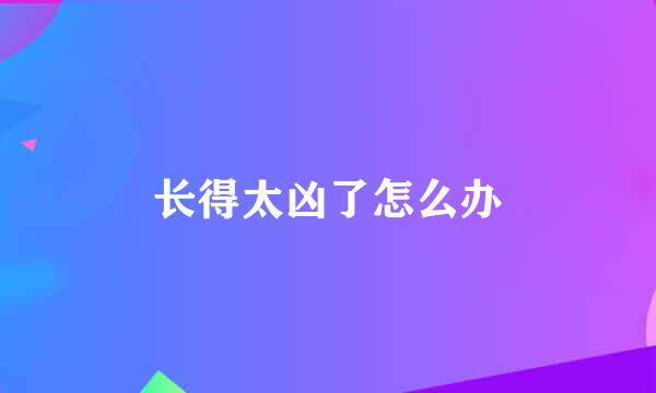 长得太凶了怎么办