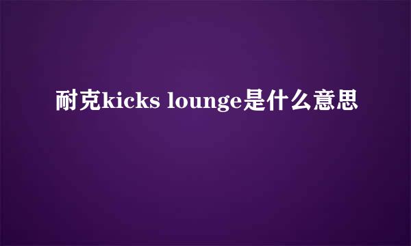 耐克kicks lounge是什么意思