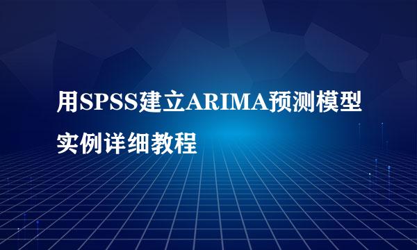 用SPSS建立ARIMA预测模型实例详细教程