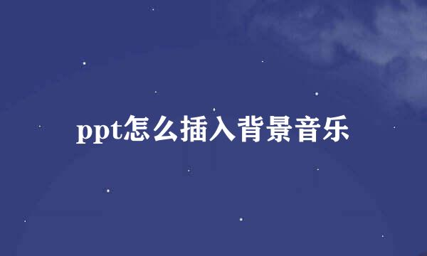 ppt怎么插入背景音乐