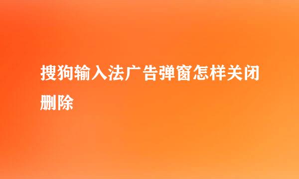搜狗输入法广告弹窗怎样关闭删除