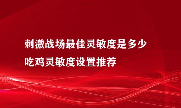 刺激战场最佳灵敏度是多少 吃鸡灵敏度设置推荐