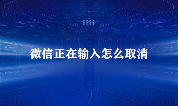 微信正在输入怎么取消