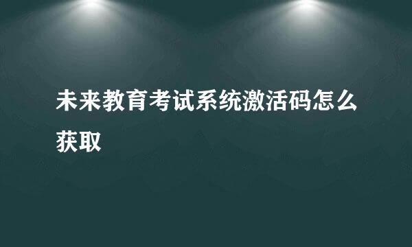 未来教育考试系统激活码怎么获取