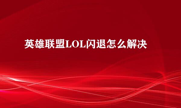 英雄联盟LOL闪退怎么解决