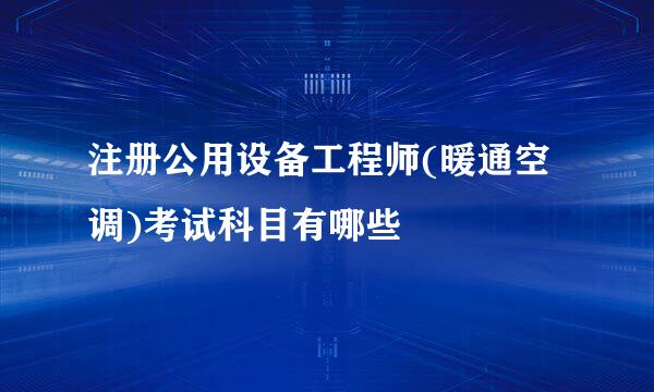 注册公用设备工程师(暖通空调)考试科目有哪些