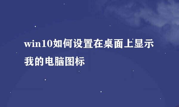 win10如何设置在桌面上显示我的电脑图标