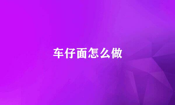车仔面怎么做