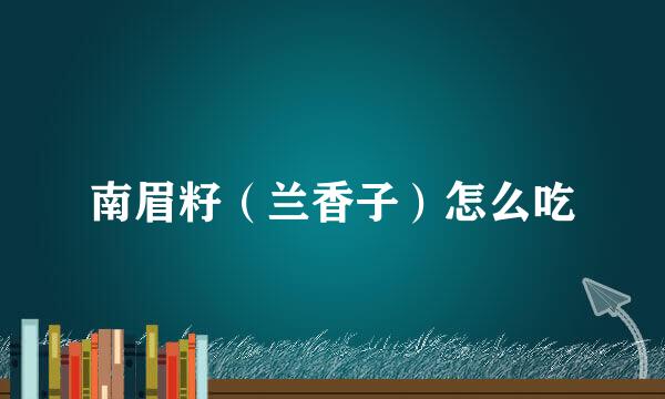 南眉籽（兰香子）怎么吃