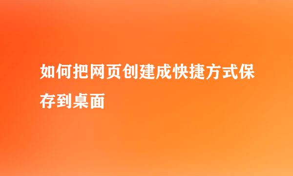 如何把网页创建成快捷方式保存到桌面