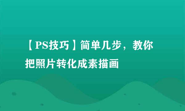 【PS技巧】简单几步，教你把照片转化成素描画