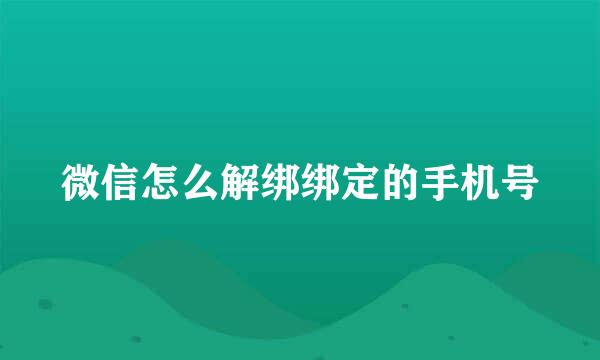 微信怎么解绑绑定的手机号