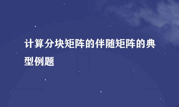 计算分块矩阵的伴随矩阵的典型例题
