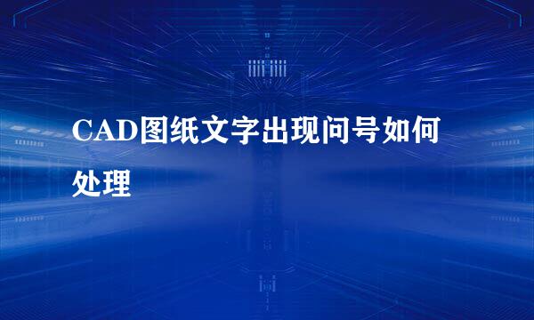 CAD图纸文字出现问号如何处理