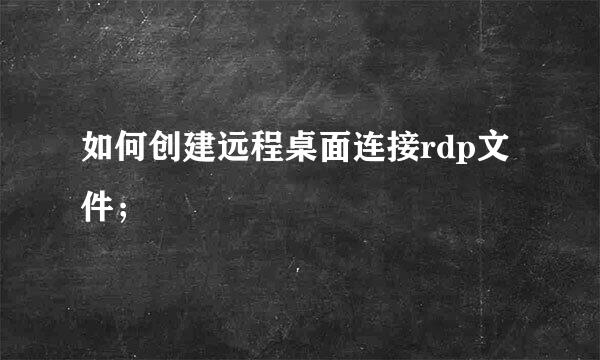 如何创建远程桌面连接rdp文件；